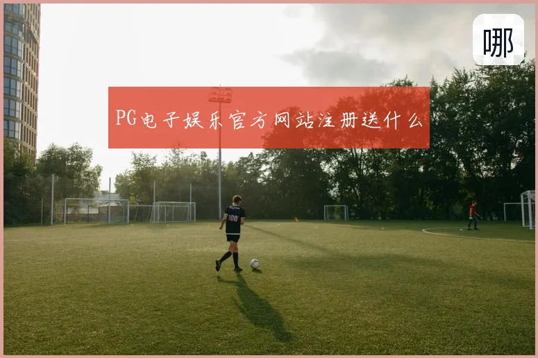 PG电子娱乐官方网站注册送什么